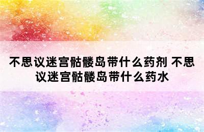 不思议迷宫骷髅岛带什么药剂 不思议迷宫骷髅岛带什么药水